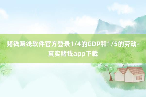 赌钱赚钱软件官方登录1/4的GDP和1/5的劳动-真实赌钱app下载