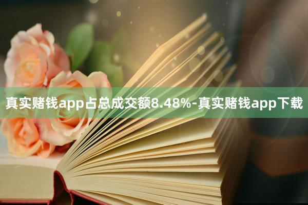 真实赌钱app占总成交额8.48%-真实赌钱app下载