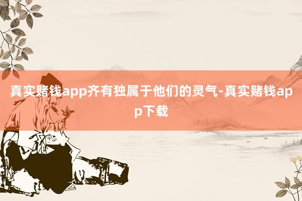 真实赌钱app齐有独属于他们的灵气-真实赌钱app下载