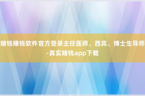 赌钱赚钱软件官方登录主任医师、西宾、博士生导师-真实赌钱app下载
