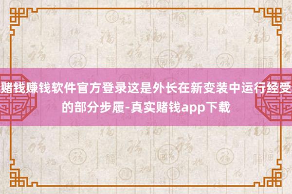 赌钱赚钱软件官方登录这是外长在新变装中运行经受的部分步履-真实赌钱app下载