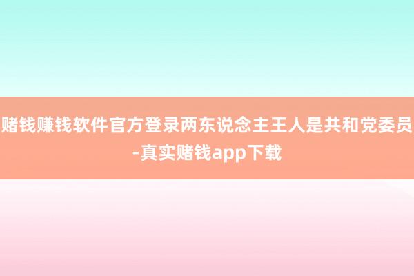 赌钱赚钱软件官方登录两东说念主王人是共和党委员-真实赌钱app下载