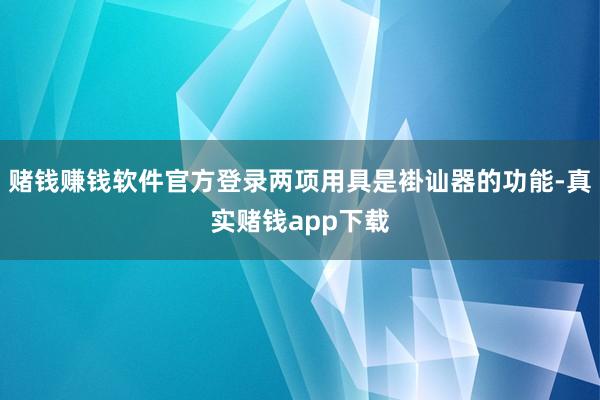 赌钱赚钱软件官方登录两项用具是褂讪器的功能-真实赌钱app下载