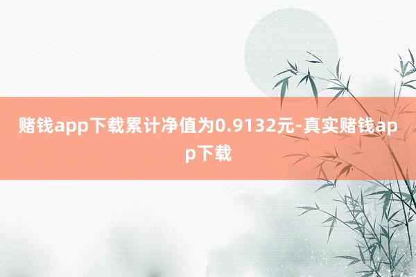 赌钱app下载累计净值为0.9132元-真实赌钱app下载