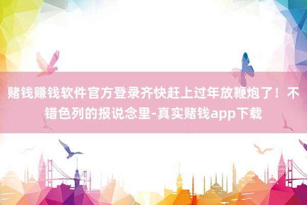 赌钱赚钱软件官方登录齐快赶上过年放鞭炮了！不错色列的报说念里-真实赌钱app下载