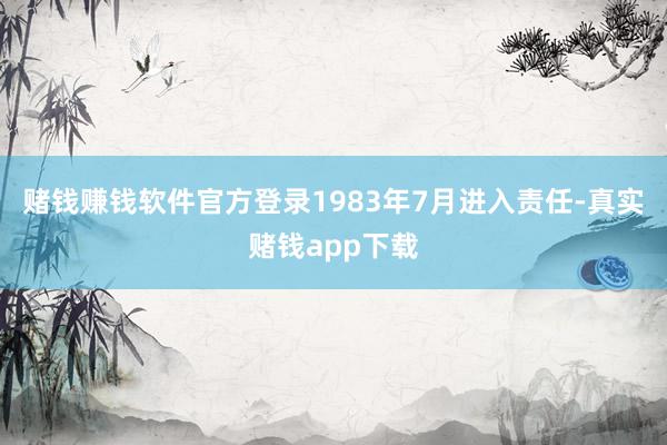 赌钱赚钱软件官方登录1983年7月进入责任-真实赌钱app下载