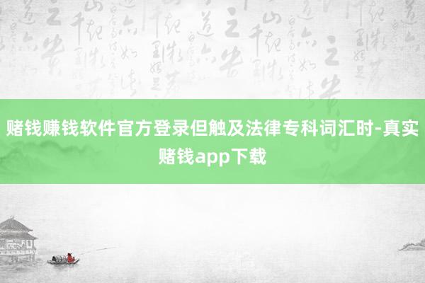 赌钱赚钱软件官方登录但触及法律专科词汇时-真实赌钱app下载