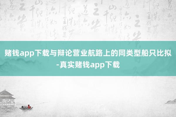 赌钱app下载与辩论营业航路上的同类型船只比拟-真实赌钱app下载