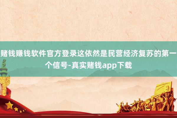 赌钱赚钱软件官方登录这依然是民营经济复苏的第一个信号-真实赌钱app下载