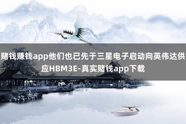 赌钱赚钱app他们也已先于三星电子启动向英伟达供应HBM3E-真实赌钱app下载