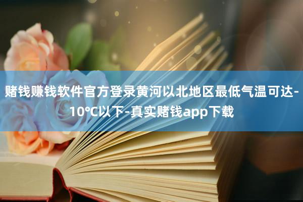 赌钱赚钱软件官方登录黄河以北地区最低气温可达-10℃以下-真实赌钱app下载