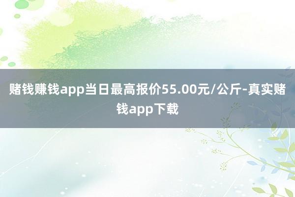 赌钱赚钱app当日最高报价55.00元/公斤-真实赌钱app下载