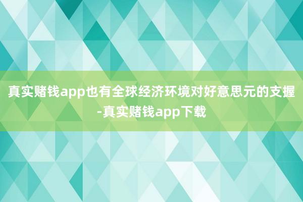 真实赌钱app也有全球经济环境对好意思元的支握-真实赌钱app下载