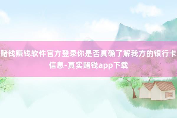 赌钱赚钱软件官方登录你是否真确了解我方的银行卡信息-真实赌钱app下载