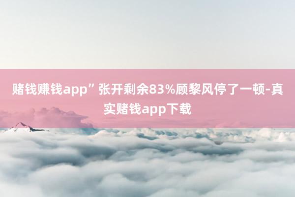 赌钱赚钱app”张开剩余83%顾黎风停了一顿-真实赌钱app下载
