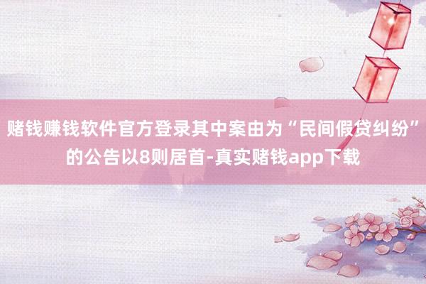 赌钱赚钱软件官方登录其中案由为“民间假贷纠纷”的公告以8则居首-真实赌钱app下载