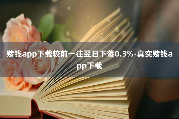 赌钱app下载较前一往翌日下落0.3%-真实赌钱app下载