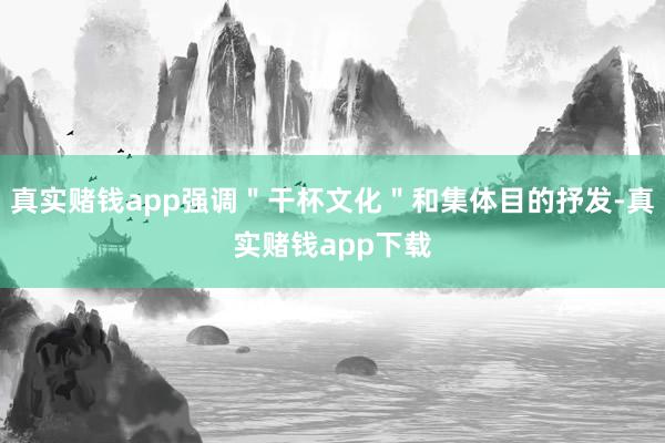 真实赌钱app强调＂干杯文化＂和集体目的抒发-真实赌钱app下载