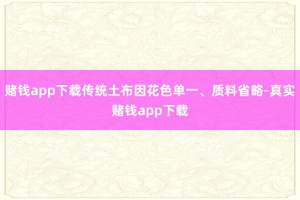 赌钱app下载传统土布因花色单一、质料省略-真实赌钱app下载