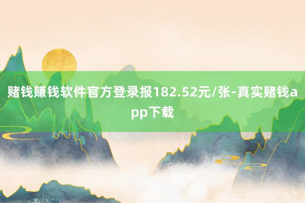 赌钱赚钱软件官方登录报182.52元/张-真实赌钱app下载