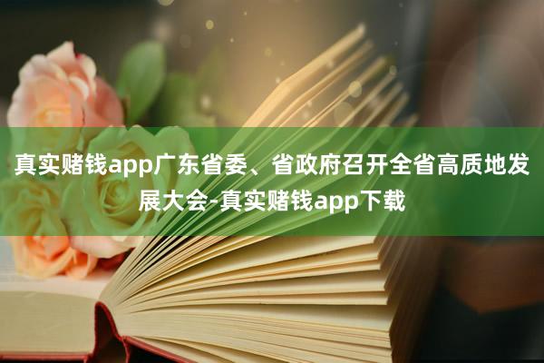 真实赌钱app广东省委、省政府召开全省高质地发展大会-真实赌钱app下载