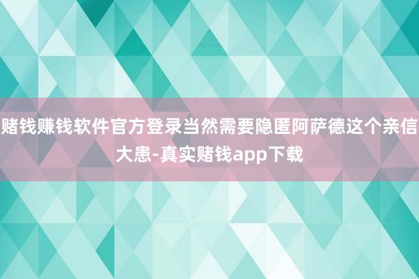 赌钱赚钱软件官方登录当然需要隐匿阿萨德这个亲信大患-真实赌钱app下载