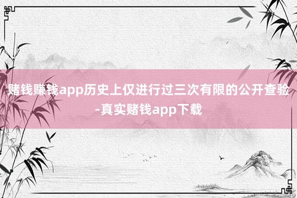 赌钱赚钱app历史上仅进行过三次有限的公开查验-真实赌钱app下载