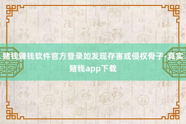 赌钱赚钱软件官方登录如发现存害或侵权骨子-真实赌钱app下载