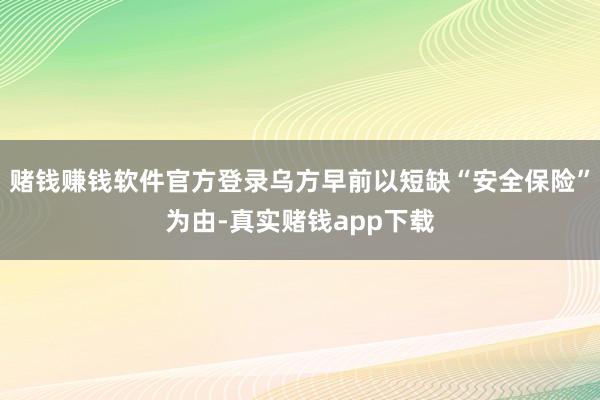 赌钱赚钱软件官方登录乌方早前以短缺“安全保险”为由-真实赌钱app下载