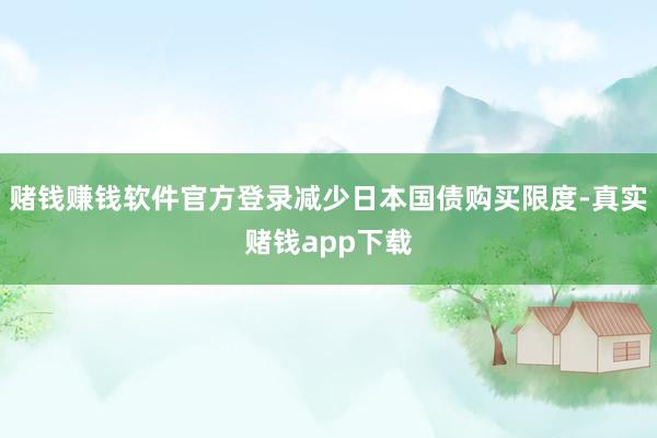 赌钱赚钱软件官方登录减少日本国债购买限度-真实赌钱app下载