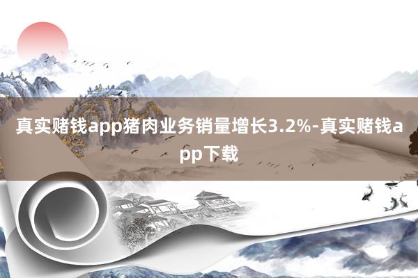 真实赌钱app猪肉业务销量增长3.2%-真实赌钱app下载