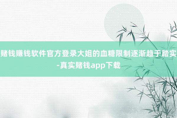 赌钱赚钱软件官方登录大姐的血糖限制逐渐趋于踏实-真实赌钱app下载