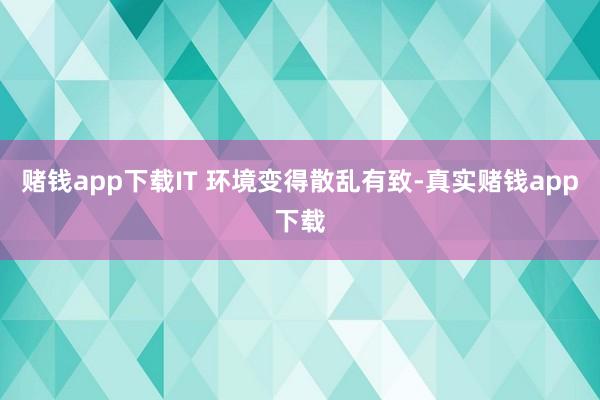 赌钱app下载IT 环境变得散乱有致-真实赌钱app下载