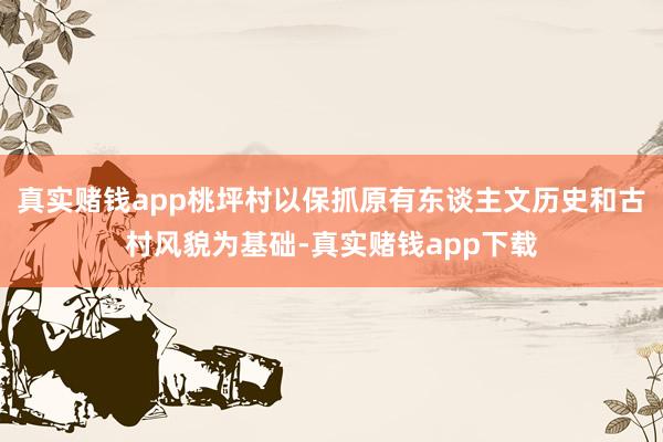 真实赌钱app桃坪村以保抓原有东谈主文历史和古村风貌为基础-真实赌钱app下载