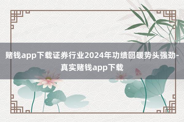 赌钱app下载证券行业2024年功绩回暖势头强劲-真实赌钱app下载