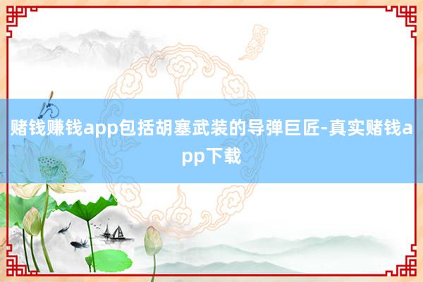 赌钱赚钱app包括胡塞武装的导弹巨匠-真实赌钱app下载