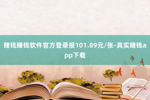赌钱赚钱软件官方登录报101.89元/张-真实赌钱app下载