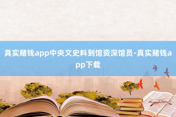 真实赌钱app中央文史料到馆资深馆员-真实赌钱app下载