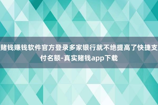 赌钱赚钱软件官方登录多家银行就不绝提高了快捷支付名额-真实赌钱app下载