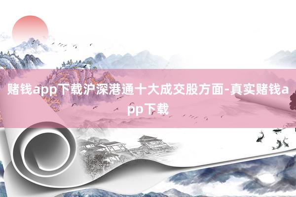 赌钱app下载沪深港通十大成交股方面-真实赌钱app下载