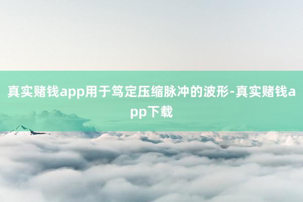 真实赌钱app用于笃定压缩脉冲的波形-真实赌钱app下载