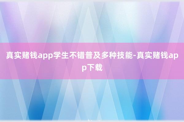 真实赌钱app学生不错普及多种技能-真实赌钱app下载