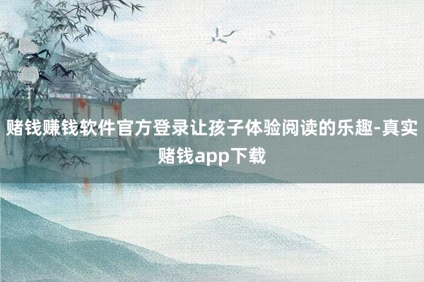 赌钱赚钱软件官方登录让孩子体验阅读的乐趣-真实赌钱app下载