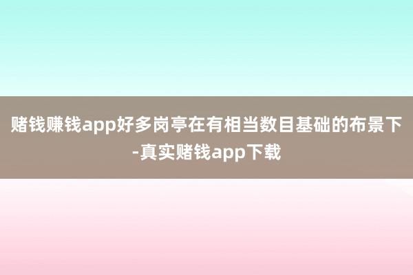 赌钱赚钱app好多岗亭在有相当数目基础的布景下-真实赌钱app下载