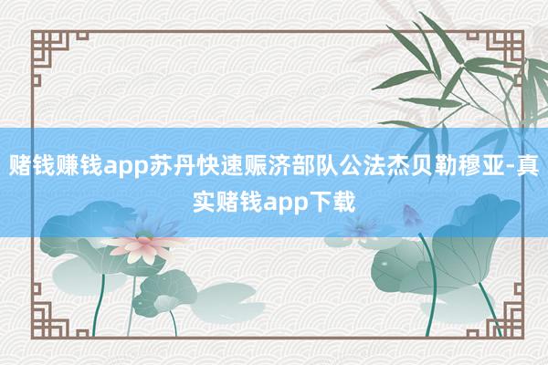赌钱赚钱app苏丹快速赈济部队公法杰贝勒穆亚-真实赌钱app下载