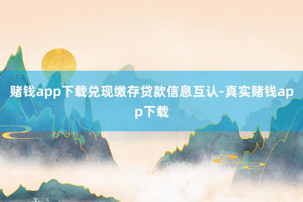 赌钱app下载兑现缴存贷款信息互认-真实赌钱app下载