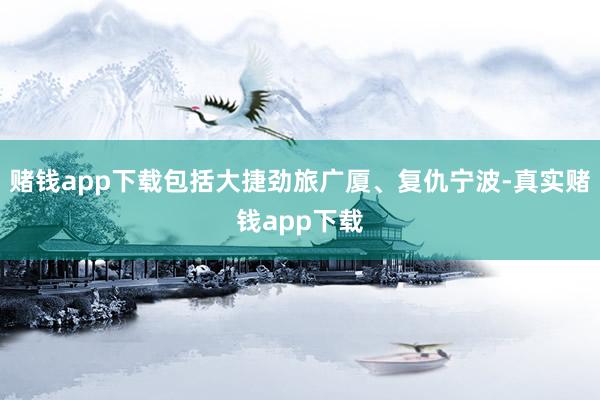 赌钱app下载包括大捷劲旅广厦、复仇宁波-真实赌钱app下载