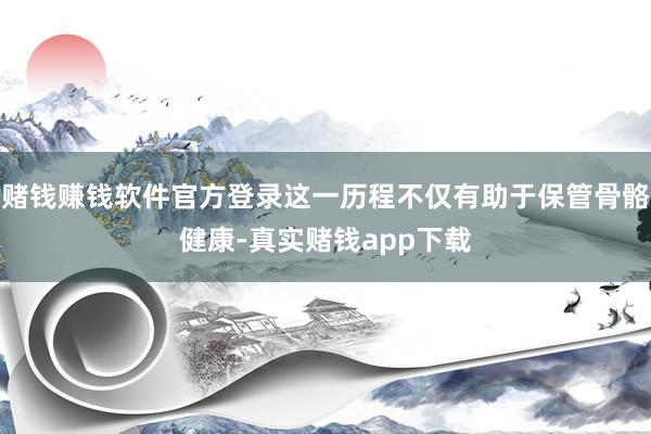 赌钱赚钱软件官方登录这一历程不仅有助于保管骨骼健康-真实赌钱app下载