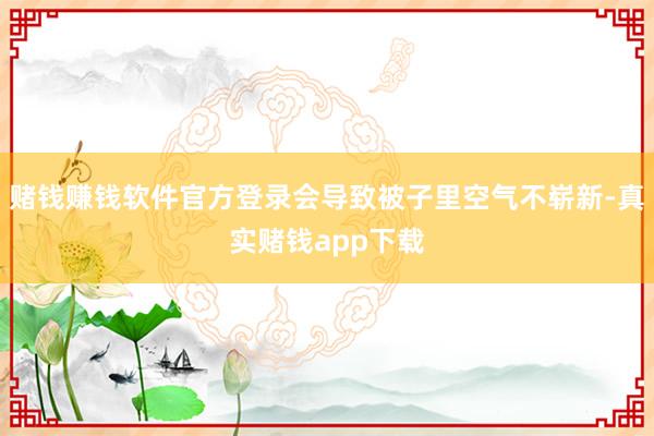 赌钱赚钱软件官方登录会导致被子里空气不崭新-真实赌钱app下载