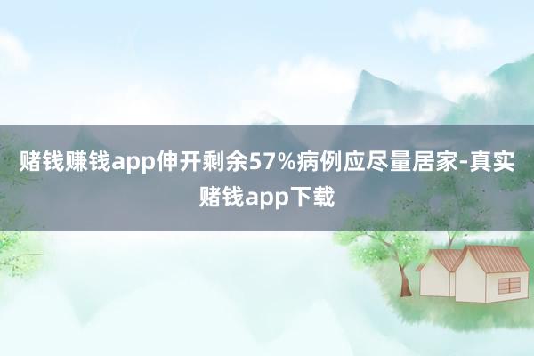 赌钱赚钱app伸开剩余57%病例应尽量居家-真实赌钱app下载